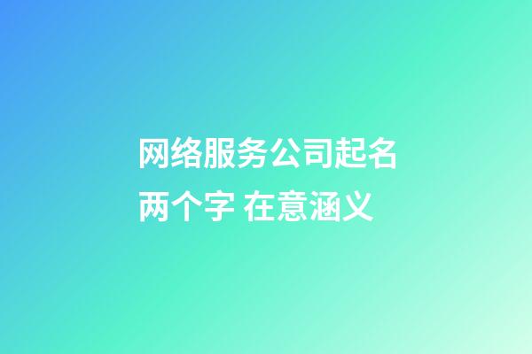 网络服务公司起名两个字 在意涵义-第1张-公司起名-玄机派